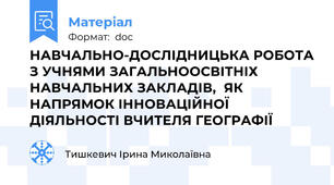 НАВЧАЛЬНО-ДОСЛІДНИЦЬКА РОБОТА З УЧНЯМИ ЗАГАЛЬНООСВІТНІХ НАВЧАЛЬНИХ ЗАКЛАДІВ,  ЯК НАПРЯМОК ІННОВАЦІЙНОЇ ДІЯЛЬНОСТІ ВЧИТЕЛЯ ГЕОГРАФІЇ