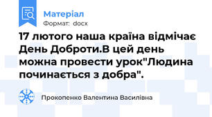 17 лютого наша країна відмічає День Доброти.В цей день можна провести урок"Людина починається з добра".
