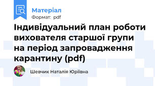 Індивідуальний план роботи вихователя старшої групи на період запровадження карантину (pdf)