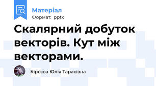 Скалярний добуток векторів. Кут між векторами.