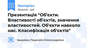 Презентація "Об'єкти. Властивості об'єктів, значення властивостей. Об'єкти навколо нас. Класифікація об'єктів"