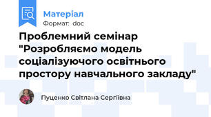 Проблемний семінар "Розробляємо модель соціалізуючого освітнього простору навчального закладу"