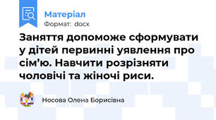 Заняття допоможе сформувати у дітей первинні уявлення про сім’ю. Навчити розрізняти чоловічі та жіночі риси.