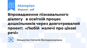 Впровадження пізнавального діалогу   в освітній процес дошкільників через довготривалий проект:  «Любій  малечі про цікаві речі»