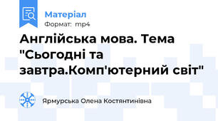Англійська мова. Тема "Сьогодні та завтра.Комп'ютерний світ"