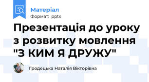 Презентація до уроку з розвитку мовлення "З КИМ Я ДРУЖУ"