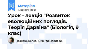 Урок - лекція "Розвиток еволюційних поглядів. Теорія Дарвіна" (Біологія, 9 клас)