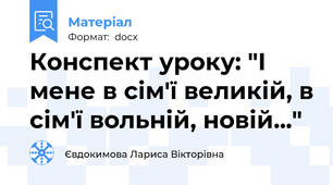 Конспект уроку: "І мене в сім'ї великій, в сім'ї вольній, новій..."