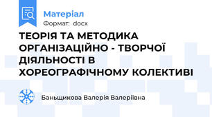 ТЕОРІЯ ТА МЕТОДИКА ОРГАНІЗАЦІЙНО - ТВОРЧОЇ ДІЯЛЬНОСТІ В ХОРЕОГРАФІЧНОМУ КОЛЕКТИВІ