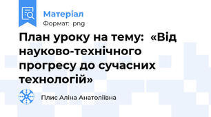 План уроку на тему:  «Від науково-технічного прогресу до сучасних технологій»