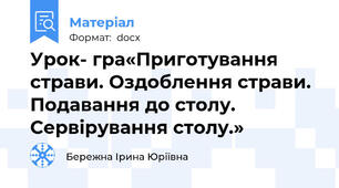 Урок- гра«Приготування страви. Оздоблення страви. Подавання до столу. Сервірування столу.»