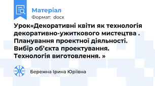 Урок«Декоративні квіти як технологія декоративно-ужиткового мистецтва . Планування проектної діяльності. Вибір об’єкта проектування. Технологія виготовлення. »