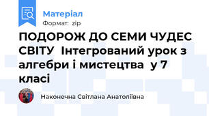 ПОДОРОЖ ДО СЕМИ ЧУДЕС СВІТУ  Інтегрований урок з алгебри і мистецтва  у 7 класі