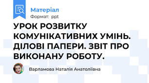 УРОК РОЗВИТКУ КОМУНІКАТИВНИХ УМІНЬ. ДІЛОВІ ПАПЕРИ. ЗВІТ ПРО ВИКОНАНУ РОБОТУ.