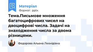 Тема.Письмове множення багатоцифрових чисел на двоцифрові числа. Задачі на знаходження числа за двома різницями.