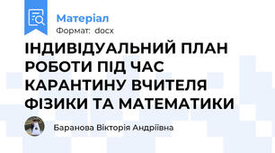 ІНДИВІДУАЛЬНИЙ ПЛАН РОБОТИ ПІД ЧАС КАРАНТИНУ ВЧИТЕЛЯ ФІЗИКИ ТА МАТЕМАТИКИ