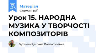 Урок 15. НАРОДНА МУЗИКА У ТВОРЧОСТІ КОМПОЗИТОРІВ