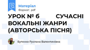 УРОК № б          СУЧАСНІ ВОКАЛЬНІ ЖАНРИ (АВТОРСЬКА ПІСНЯ)