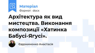 Архітектура як вид мистецтва. Виконання композиції «Хатинка Бабусі-Ягусі».
