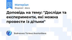 Доповідь на тему: "Досліди та експерименти, які можна провести із дітьми"