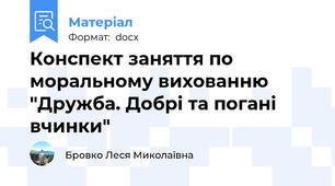Конспект заняття по моральному вихованню "Дружба. Добрі та погані вчинки"