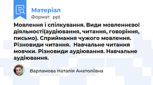 Мовлення і спілкування. Види мовленнєвої діяльності(аудіювання, читання, говоріння, письмо). Сприймання чужого мовлення. Різновиди читання.  Навчальне читання мовчки. Різновиди аудіювання. Навчальне аудіювання.