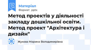 Метод проектів у діяльності закладу дошкільної освіти. Метод проект "Архітектура і дизайн"