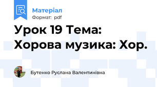 Урок 19 Тема: Хорова музика: Хор.
