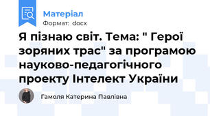 Я пізнаю світ. Тема: " Герої зоряних трас" за програмою науково-педагогічного проекту Інтелект України