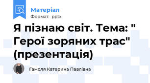 Я пізнаю світ. Тема: " Герої зоряних трас"  (презентація)