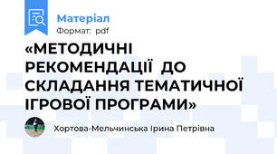 «МЕТОДИЧНІ РЕКОМЕНДАЦІЇ  ДО СКЛАДАННЯ ТЕМАТИЧНОЇ ІГРОВОЇ ПРОГРАМИ»