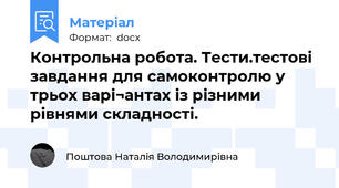 Контрольна робота. Тести.тестові завдання для самоконтролю у трьох варі¬антах із різними рівнями складності.