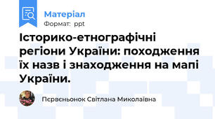 Історико-етнографічні регіони України: походження їх назв і знаходження на мапі України.