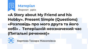«A Story about My Friend and his Hobby». Present Simple (Questions)  «Розповідь про мого друга та його хобі» .  Теперішній неозначений час (Питальні речення)»