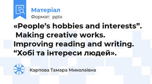 «People’s hobbies and interests”.  Making creative works. Improving reading and writing. “Хобі та інтереси людей».