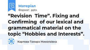 “Revision  Time”. Fixing and Confirming  of our lexical and grammatical material on the topic “Hobbies and Interests”.