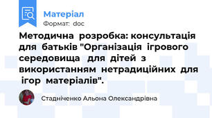 Методична  розробка: консультація  для  батьків "Організація  ігрового  середовища   для  дітей  з  використанням  нетрадиційних  для  ігор  матеріалів".