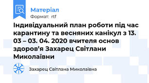 Індивідуальний план роботи під час карантину та весняних канікул з 13. 03 – 03. 04. 2020 вчителя основ здоров’я Захарец Світлани Миколаївни