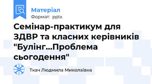 Семінар-практикум для ЗДВР та класних керівників "Булінг...Проблема сьогодення"