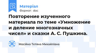 Повторение изученного материала по теме «Умножение и деление многозначных чисел» и сказки А. С. Пушкина.