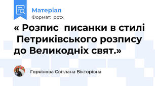 « Розпис  писанки в стилі  Петриківського розпису  до Великодніх свят.»