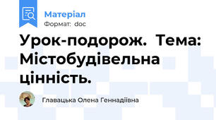 Урок-подорож.  Тема: Містобудівельна цінність.