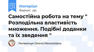 Самостійна робота на тему " Розподільна властивість множення. Подібні доданки та їх зведення "