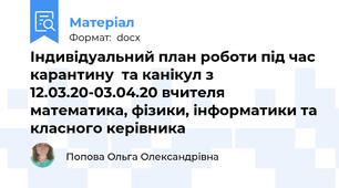 Індивідуальний план роботи під час карантину  та канікул з 12.03.20-03.04.20 вчителя математика, фізики, інформатики та класного керівника