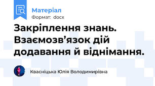 Закріплення знань. Взаємозв’язок дій додавання й віднімання.