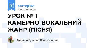 УРОК № 1          КАМЕРНО-ВОКАЛЬНИЙ ЖАНР (ПІСНЯ)