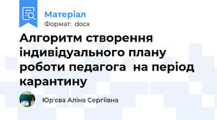 Алгоритм створення індивідуального плану роботи педагога  на період карантину