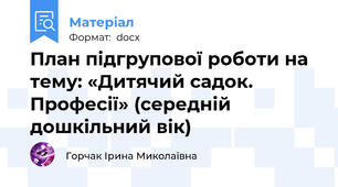 План підгрупової роботи на тему: «Дитячий садок. Професії» (середній дошкільний вік)