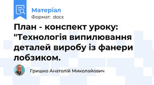 План - конспект уроку: "Технологія випилювання деталей виробу із фанери лобзиком.