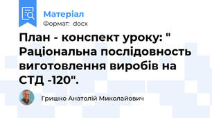 План - конспект уроку: " Раціональна послідовность виготовлення виробів на СТД -120".